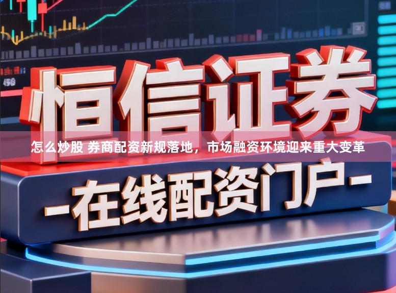 怎么炒股 券商配资新规落地，市场融资环境迎来重大变革
