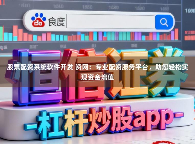 股票配资系统软件开发 资网：专业配资服务平台，助您轻松实现资金增值