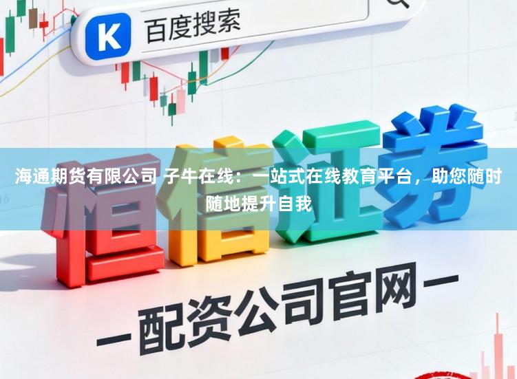 海通期货有限公司 子牛在线：一站式在线教育平台，助您随时随地提升自我