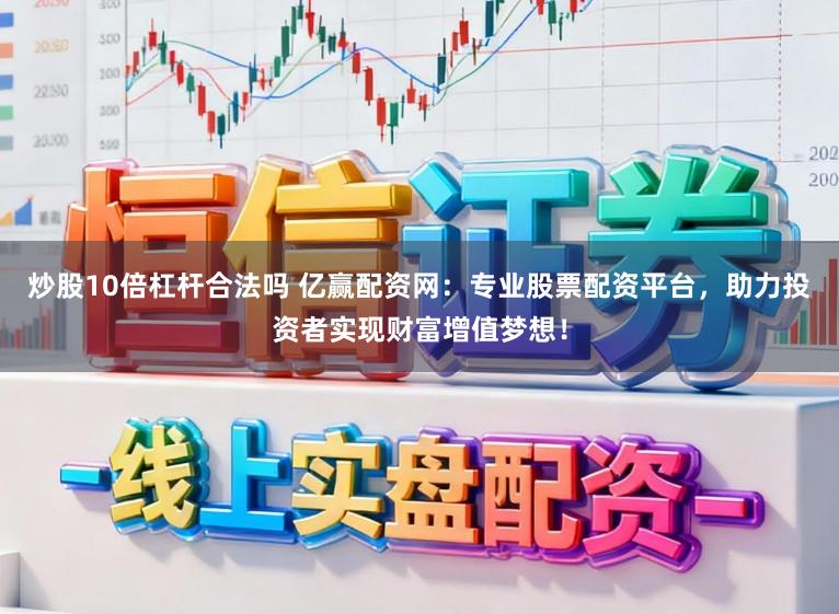 炒股10倍杠杆合法吗 亿赢配资网：专业股票配资平台，助力投资者实现财富增值梦想！