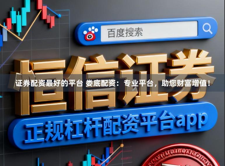证券配资最好的平台 娄底配资：专业平台，助您财富增值！