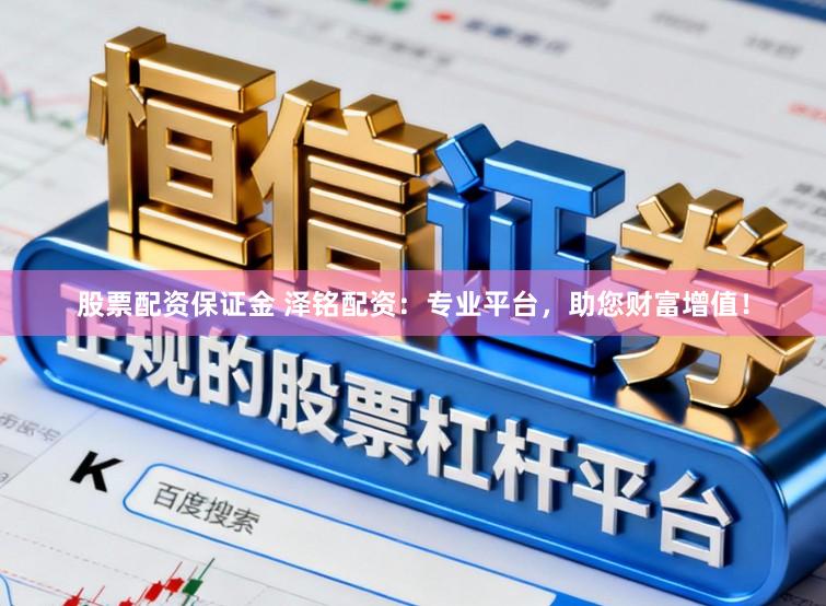 股票配资保证金 泽铭配资：专业平台，助您财富增值！