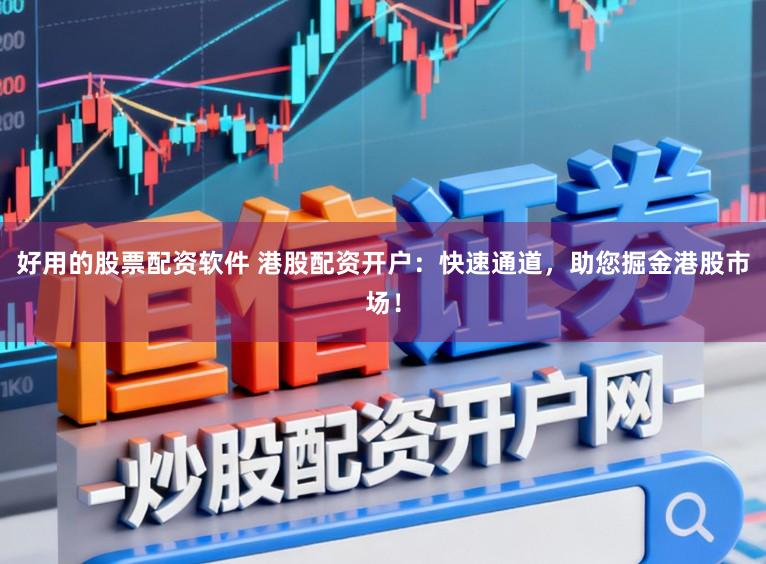 好用的股票配资软件 港股配资开户：快速通道，助您掘金港股市场！