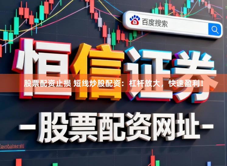 股票配资止损 短线炒股配资：杠杆放大，快速盈利！