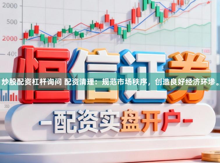 炒股配资杠杆询问 配资清理：规范市场秩序，创造良好经济环墋。