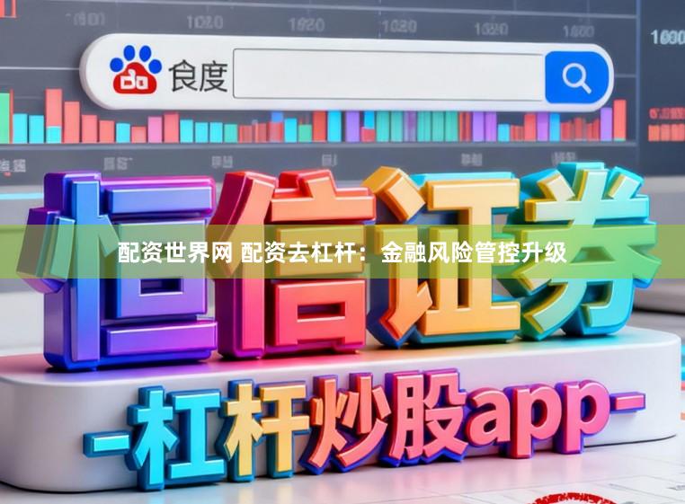 配资世界网 配资去杠杆：金融风险管控升级