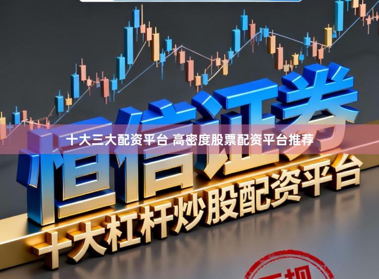 十大三大配资平台 高密度股票配资平台推荐
