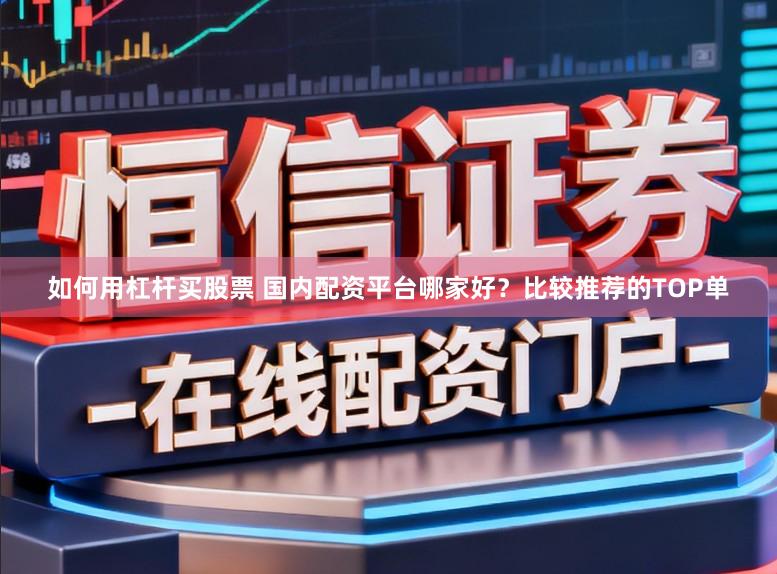 如何用杠杆买股票 国内配资平台哪家好？比较推荐的TOP单