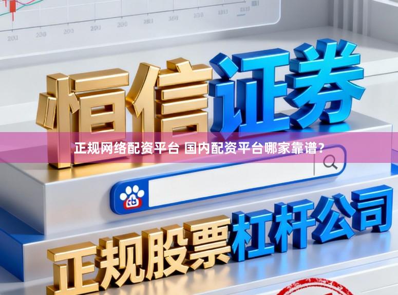 正规网络配资平台 国内配资平台哪家靠谱？