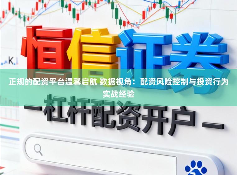 正规的配资平台温馨启航 数据视角：配资风险控制与投资行为实战经验