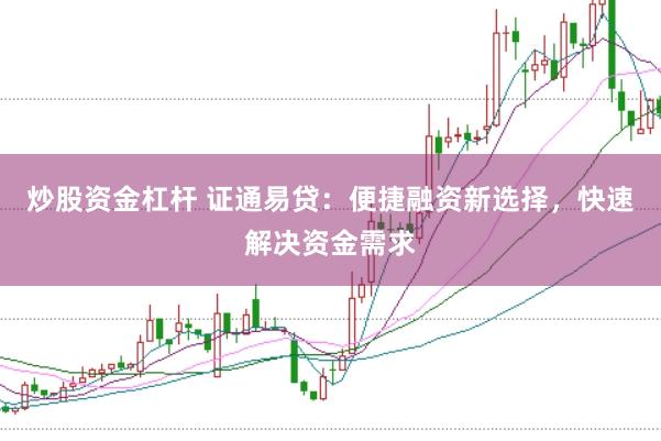 炒股资金杠杆 证通易贷：便捷融资新选择，快速解决资金需求