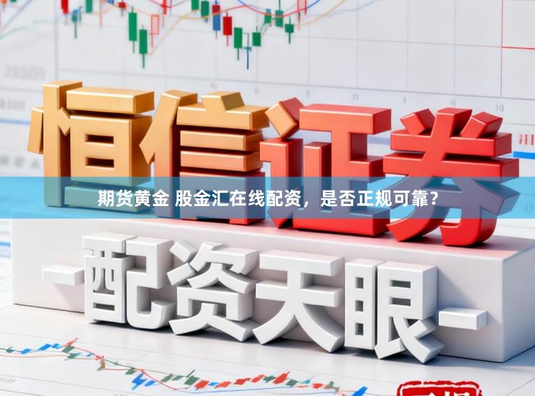 期货黄金 股金汇在线配资，是否正规可靠？