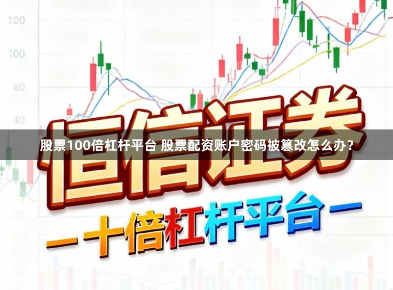 股票100倍杠杆平台 股票配资账户密码被篡改怎么办？