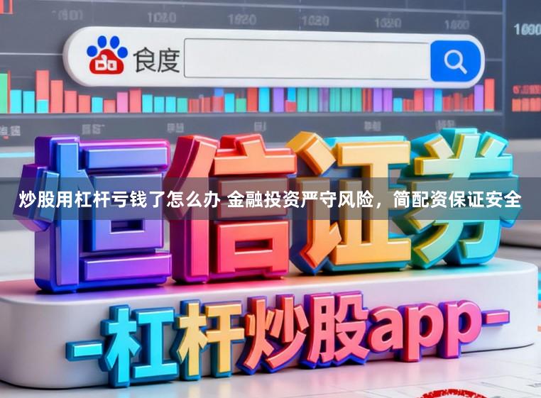 炒股用杠杆亏钱了怎么办 金融投资严守风险，简配资保证安全