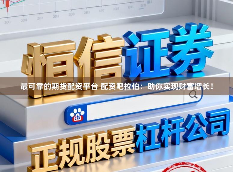 最可靠的期货配资平台 配资吧拉伯：助你实现财富增长！