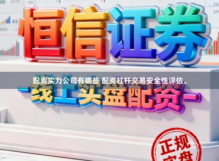 配资实力公司有哪些 配资杠杆交易安全性评估。