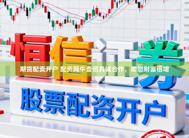 期货配资开户 配资网牛壹佰真诚合作，助您财富倍增