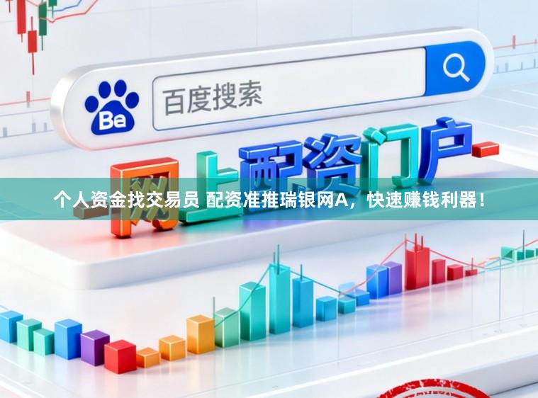 个人资金找交易员 配资准推瑞银网A，快速赚钱利器！