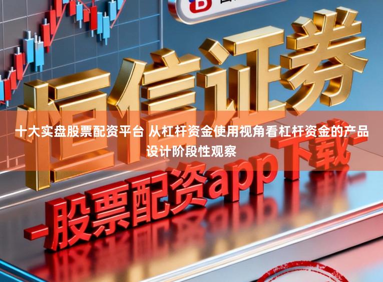 十大实盘股票配资平台 从杠杆资金使用视角看杠杆资金的产品设计阶段性观察