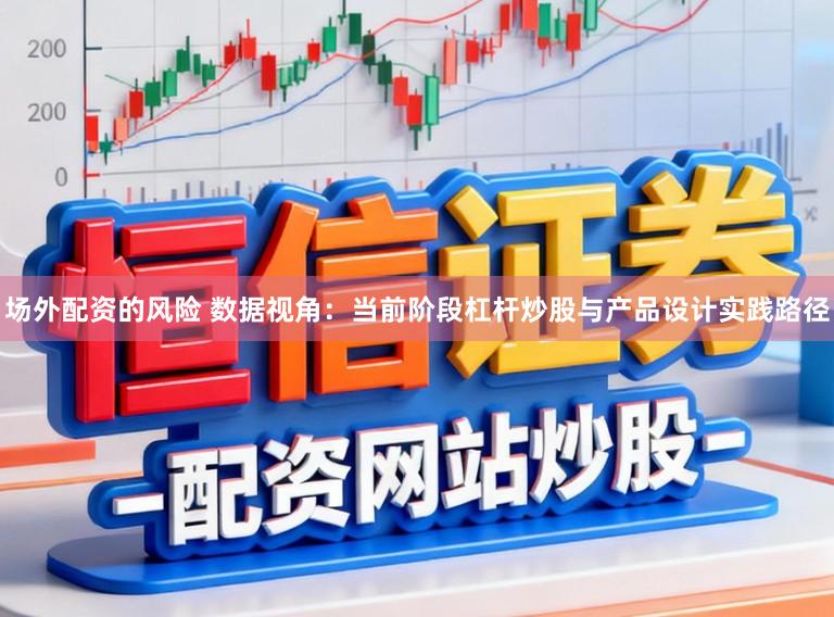 场外配资的风险 数据视角：当前阶段杠杆炒股与产品设计实践路径