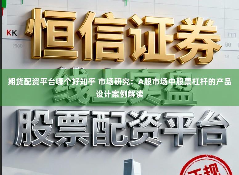 期货配资平台哪个好知乎 市场研究：A股市场中股票杠杆的产品设计案例解读