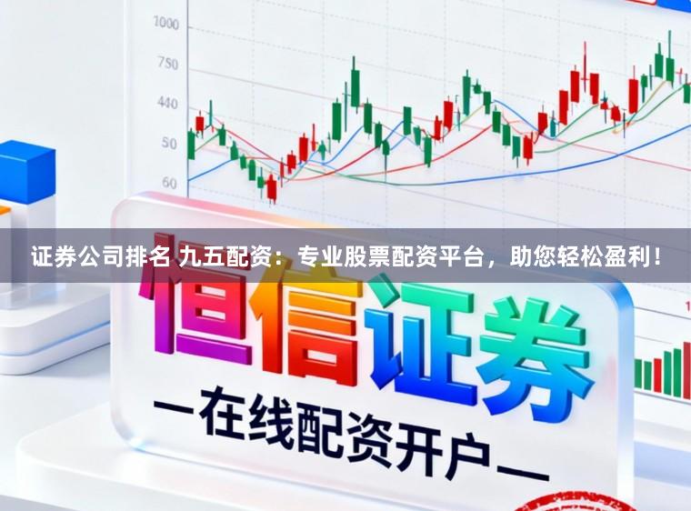 证券公司排名 九五配资：专业股票配资平台，助您轻松盈利！