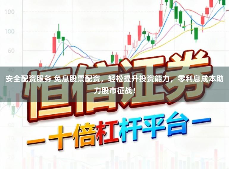 安全配资服务 免息股票配资，轻松提升投资能力，零利息成本助力股市征战！